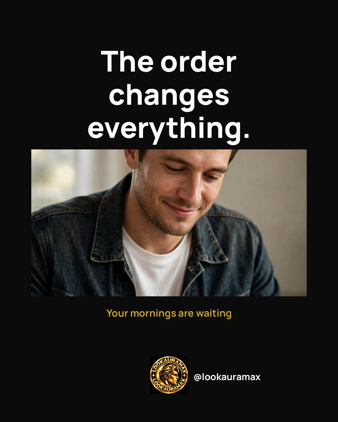 Lookauramax ad creative: Put things in order, and everything feels different.