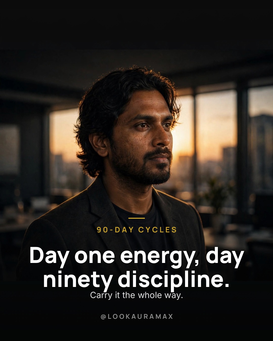 Lookauramax poster: Day one energy is easy. Day ninety discipline is the craft. — Carry the same fire through the whole cycle.